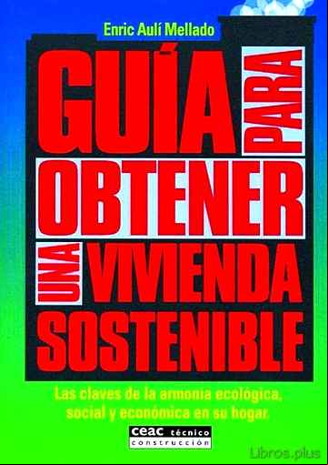 Descargar gratis ebook GUIA PARA OBTENER UNA VIVIENDA SOSTENIBLE: LAS CLAVES DE LA ARMON IA ECOLOGICA, SOCIAL Y ECONOMICA EN SU HOGAR en epub